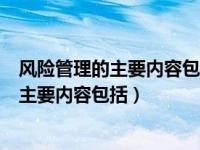 风险管理的主要内容包括危险源辨识风险评价（风险管理的主要内容包括）