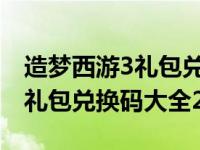 造梦西游3礼包兑换码大全2022（造梦西游3礼包兑换码大全2021）