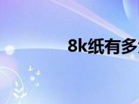 8k纸有多大（8k纸有多大）