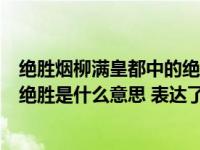 绝胜烟柳满皇都中的绝胜的意思是什么（绝胜烟柳满皇都中绝胜是什么意思 表达了诗人怎样的思想感情_360）