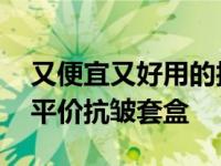 又便宜又好用的护肤套盒 有哪些值得入手的平价抗皱套盒