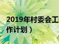 2019年村委会工作计划（2019年思想政治工作计划）