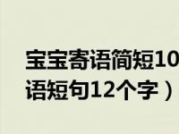 宝宝寄语简短10个字寄语（对宝宝的成长寄语短句12个字）