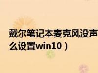 戴尔笔记本麦克风没声音怎么设置（笔记本麦克风没声音怎么设置win10）