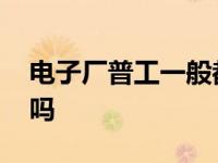 电子厂普工一般都做什么 实探电子厂普工累吗