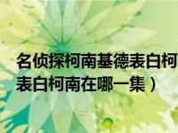 名侦探柯南基德表白柯南在哪一集中出场（名侦探柯南基德表白柯南在哪一集）