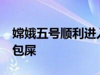 嫦娥五号顺利进入环月轨道 为什么会出现96包屎