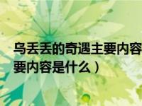 乌丢丢的奇遇主要内容是什么?50字左右（乌丢丢的奇遇 主要内容是什么）