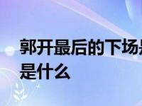 郭开最后的下场是什么 战国郭开他最终下场是什么