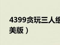 4399贪玩三人组游戏人物（贪玩三人组2完美版）