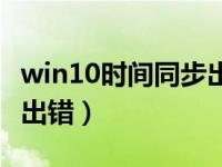 win10时间同步出错怎么办（win10时间同步出错）