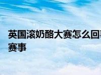 英国滚奶酪大赛怎么回事 不同的文化又会产生不同的节日和赛事