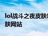 lol战斗之夜皮肤领取地址 免费领取lol永久皮肤网站