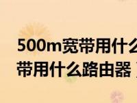 500m宽带用什么路由器网速更快（500m宽带用什么路由器）