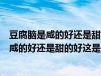 豆腐脑是咸的好还是甜的好这属于什么类型弹幕（豆腐脑是咸的好还是甜的好这是什么意思 为什么属于低俗弹幕 _）