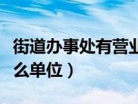 街道办事处有营业执照吗（街道办事处属于什么单位）