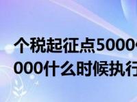 个税起征点5000什么时候实施（个税起征点5000什么时候执行）