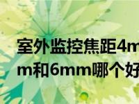 室外监控焦距4mm和6mm哪个好（焦距4mm和6mm哪个好）