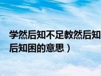 学然后知不足教然后知困的意思来自于（学然后知不足教然后知困的意思）