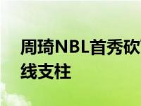 周琦NBL首秀砍下10分8篮板 统治攻守成内线支柱