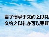 君子博学于文约之以礼亦可以弗畔矣夫的拼音（君子博学于文约之以礼亦可以弗畔矣夫的意思）