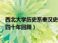 西北大学历史系秦汉史研究近况（陕西师范大学唐史研究所四十年回顾）