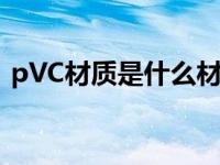 pVC材质是什么材料（pvc材质是什么材质）