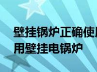 壁挂锅炉正确使用方法 教你怎么正确使用家用壁挂电锅炉