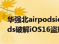 华强北airpodsios16无法验证 华强北AirPods破解iOS16盗版检测