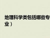 地理科学类包括哪些专业及其代码（地理科学类包括哪些专业）