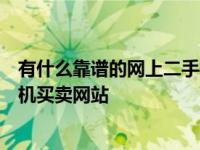 有什么靠谱的网上二手手机平台（推荐现时几大靠谱二手手机买卖网站