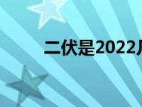 二伏是2022几号（二伏是哪一天）