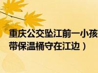 重庆公交坠江前一小孩和母亲下车（重庆坠江公交司机父母带保温桶守在江边）