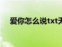 爱你怎么说txt无防盗（爱你怎么说txt）