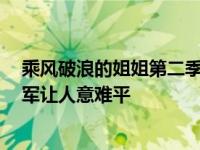 乘风破浪的姐姐第二季四公淘汰名单  张馨予不意外超女冠军让人意难平