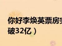 你好李焕英票房突破50亿了吗 李焕英票房突破32亿）