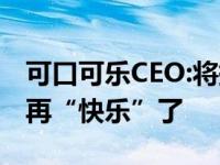 可口可乐CEO:将提高饮料价格 网友表示不会再“快乐”了