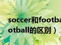 soccer和football有什么区别（soccer和football的区别）