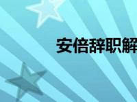 安倍辞职解读 安倍宣布将辞职