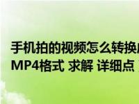 手机拍的视频怎么转换成mp4格式（手机上视频怎么转换成MP4格式 求解 详细点）