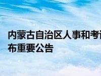 内蒙古自治区人事和考试中心 内蒙古自治区人事考试中心发布重要公告