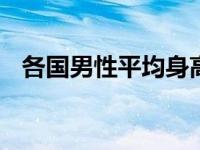 各国男性平均身高 全球各国男性平均身高