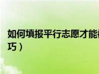 如何填报平行志愿才能被录取 平行志愿录取规则及填报小技巧）