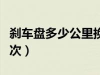 刹车盘多少公里换一次（刹车片多少公里换一次）