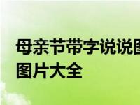 母亲节带字说说图片 2021年感恩母亲节祝福图片大全