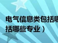 电气信息类包括哪些专业大类（电气信息类包括哪些专业）