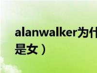 alanwalker为什么死了（alan walker是男是女）