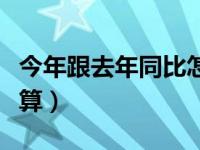 今年跟去年同比怎么算（今年与去年同比怎么算）