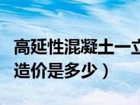 高延性混凝土一立方多少吨（一立方混凝土的造价是多少）