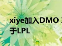 xiye加入DMO Xiye以支援和团战能力闻名于LPL